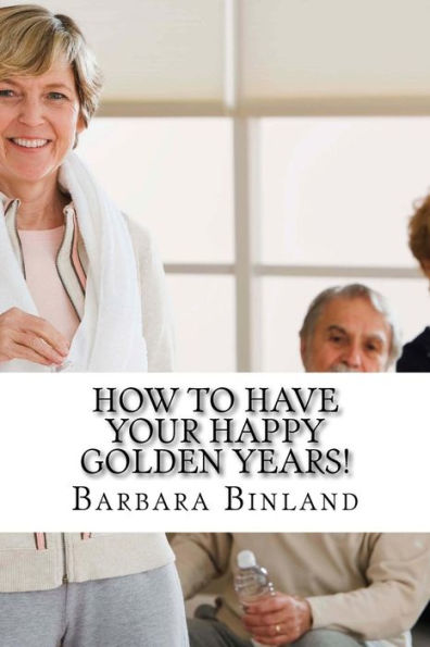 How To Have Your Happy Golden Years!: A Self-Help Guide For Golden Oldies....