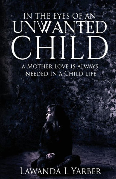 In The Eyes Of An Unwanted Child: A Mothers Love Is Always Needed In A Child Life. (Volume 1)