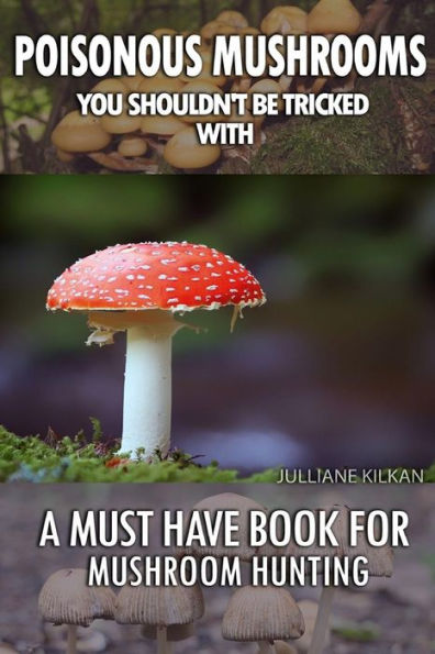 Poisonous Mushrooms You Shouldn't Be Tricked With: A Must Have Book For Mushroom Hunting: (Mushroom Farming, Edible Mushrooms)
