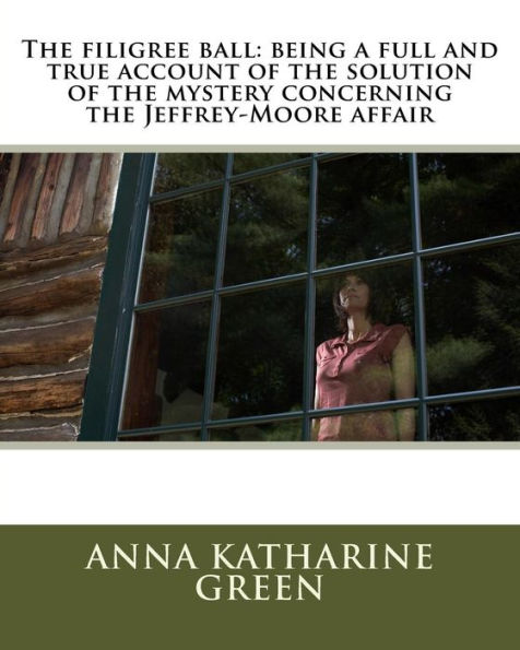 The Filigree Ball: Being A Full And True Account Of The Solution Of The Mystery Concerning The Jeffrey-Moore Affair
