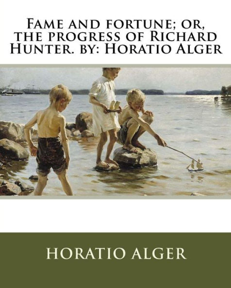 Fame And Fortune; Or, The Progress Of Richard Hunter. By: Horatio Alger