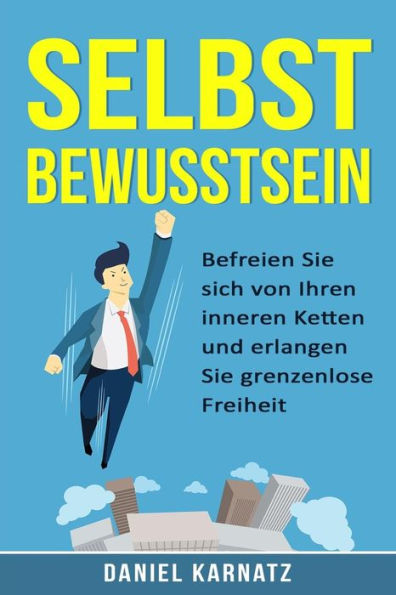 Selbstbewusstsein: Befreien Sie Sich Von Ihren Inneren Ketten Und Erlangen Sie Grenzenlose Freiheit (Pers?nlichkeitsentwicklung, Selbstbewusstsein ... Erfolg, Selbstvertrauen) (German Edition)