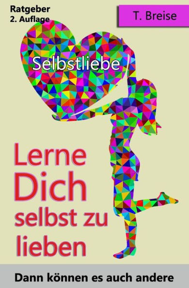 Selbstliebe: Lerne Dich Selbst Zu Lieben, Dann K?nnen Es Auch Andere (Selbstannahme, Selbstbeziehung, Selbstwert) (German Edition)