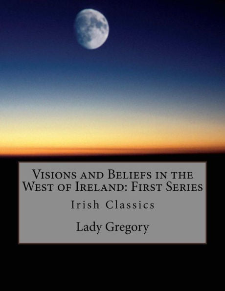 Visions And Beliefs In The West Of Ireland: First Series: Irish Classics