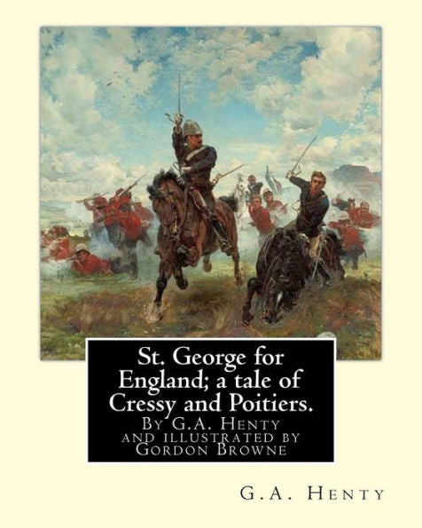 St. George For England; A Tale Of Cressy And Poitiers. Eight Page Illus.: By Gordon Browne (15 April 1858 – 27 May 1932) Was An English Artist And ... The Late 19Th Century And Early 20Th Century.