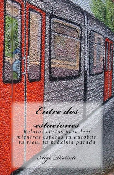 Entre Dos Estaciones: Relatos Cortos Para Leer Mientras Esperas Tu Autob?s, Tu Tren, Tu Pr?xima Parada (Spanish Edition)
