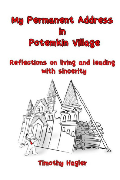 My Permanent Address In Potemkin Village: Reflections On Living And Leading With Sincerity. (Leadership Thoughts And Reflections By Timothy Hagler.)