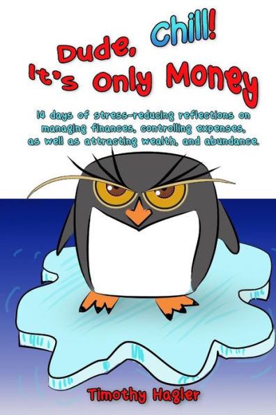 Dude, Chill! It?S Only Money: 14 Days Of Stress-Reducing Reflections On Managing Finances, Controlling Expenses, As Well As Attracting Wealth, And Abundance.