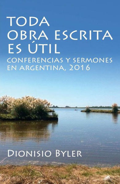 Toda Obra Escrita Es ?til: Conferencias Y Sermones En Argentina, 2016 (Spanish Edition)