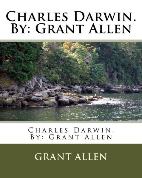 Charles Darwin. By: Grant Allen