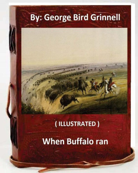 When Buffalo Ran. By: George Bird Grinnell (Illustrated)