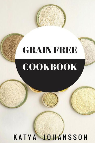 Grain Free Cookbook: 65 Tasty Grain Free Recipes That Are Healthy & Nutritous