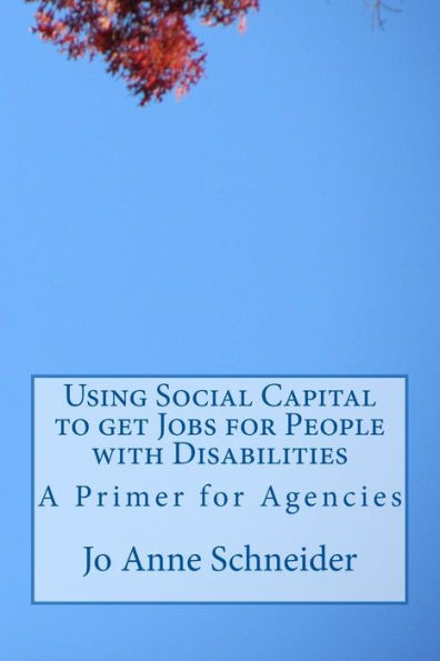 Using Social Capital To Get Jobs For People With Disabilities: A Primer For Agencies (Practice Guides For Organizations And Individuals)