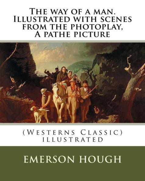 The Way Of A Man. Illustrated With Scenes From The Photoplay, A Pathe Picture: By Emerson Hough (Westerns Classic) , Illustrated