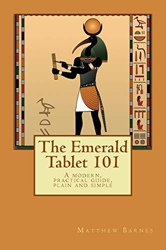 The Emerald Tablet 101: A Modern, Practical Guide, Plain And Simple (The Ancient Egyptian Enlightenment Series)