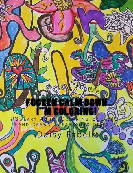 Fucken Calm Down I"M Coloring!: Sweary Adult Coloring Book,30 Hand Drawn Swear Word Designs. (Sweary Coloring Adult Creative Therapy (Daisy Fabelo) Volume 1)