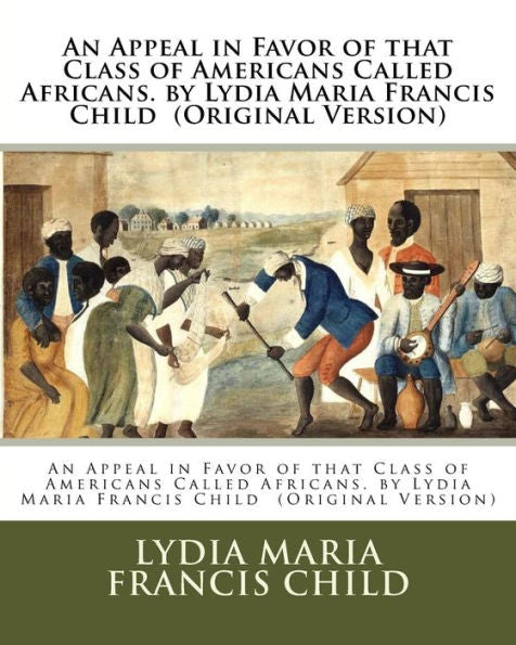 An Appeal In Favor Of That Class Of Americans Called Africans. By Lydia Maria Francis Child (Original Version)