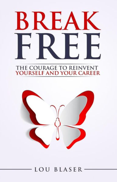 Break Free: The Courage To Reinvent Yourself And Your Career