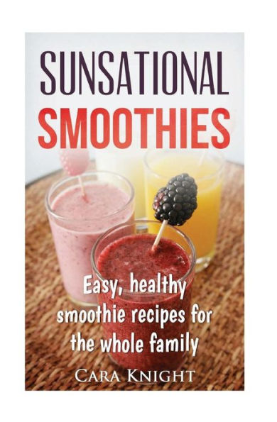 Sunsational Smoothies: Easy, Healthy Smoothie Recipes For The Whole Family