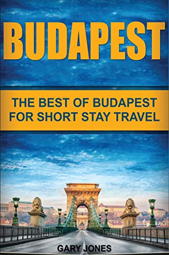 Budapest: The Best Of Budapest For Short Stay Travel (Short Stay Travel - City Guides)
