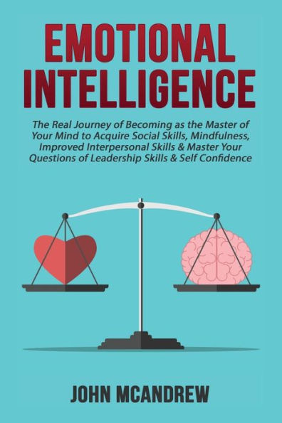 Emotional Intelligence: The Real Journey Of Becoming As The Master Of Your Mind