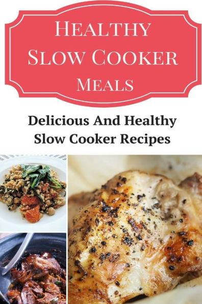 Healthy Slow Cooker Meals: Delicious And Healthy Slow Cooker Recipes