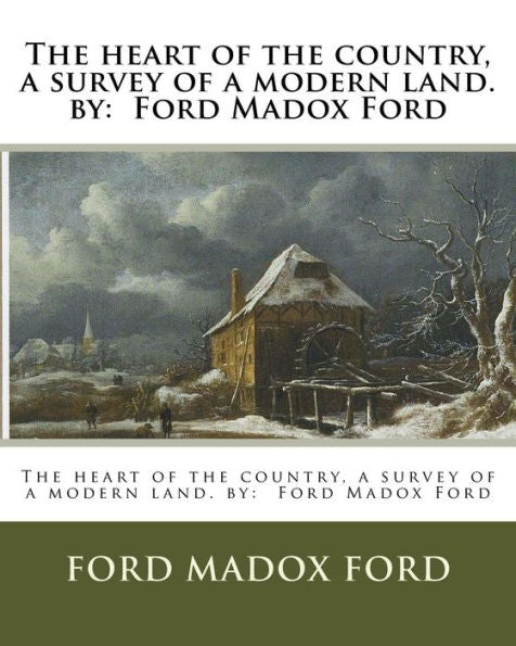 The Heart Of The Country, A Survey Of A Modern Land. By: Ford Madox Ford