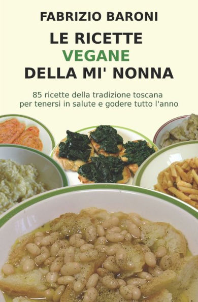 Le Ricette Vegane Della Mi' Nonna: 85 Piatti Della Tradizione Toscana Per Tenersi In Salute E Godere Tutto L?Anno (Le Ricette Della Mi' Nonna) (Italian Edition)