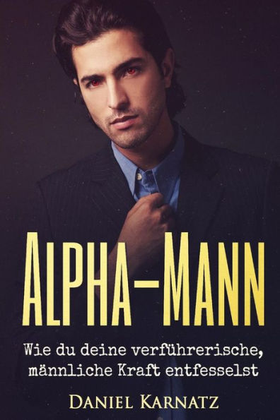 Alpha-Mann: Wie Du Deine VerfUhrerische, Mannliche Kraft Entfesselst (Flirten, Flirten Lernen, VerfUhren, Sex, Spiritualitat, Energien, Liebe) (German Edition)