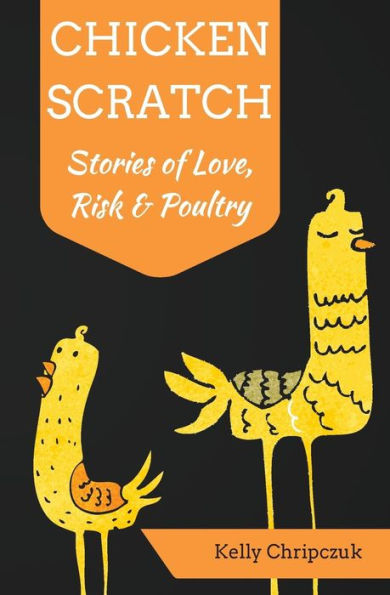 Chicken Scratch: Stories Of Love, Risk & Poultry