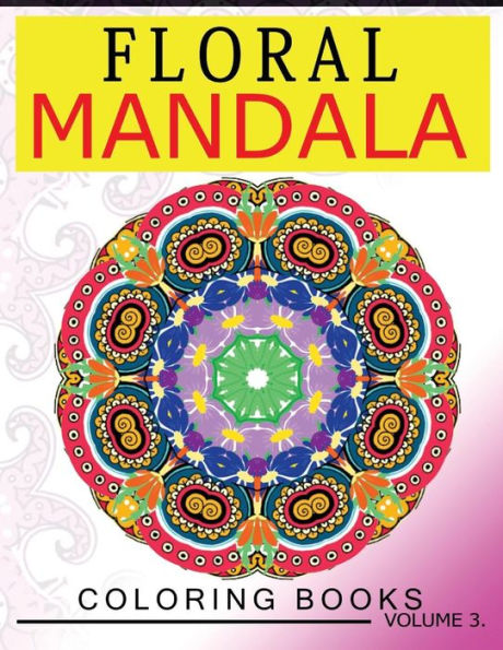 Floral Mandala Coloring Books Volume 3: Stunning Designs Most Beautiful Flowers And Mandalas For Delightful Feelings (Mindfulness Team)