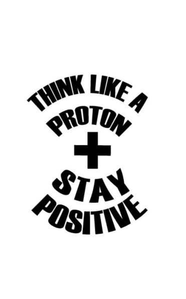 Think Like A Proton Stay Positive - 9781537195148