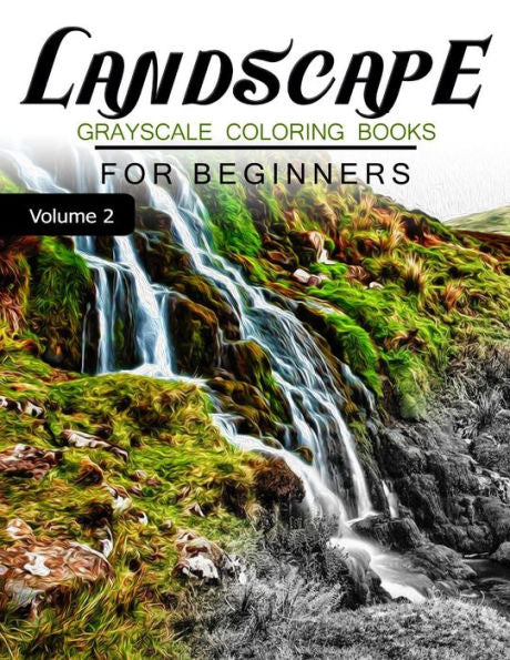 Landscapes Grayscale Coloring Books For Beginners Volume 2: Grayscale Photo Coloring Book For Grown Ups (Landscapes Fantasy Coloring)