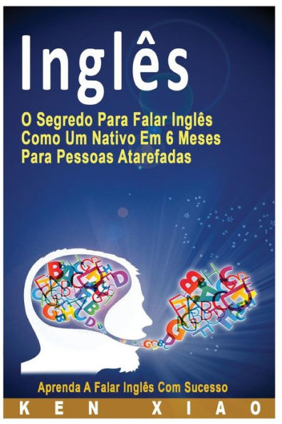 Ingl?s: O Segredo Para Falar Ingl?s Como Um Nativo Em 6 Meses Para Pessoas Atarefadas, Aprenda A Falar Ingl?s Com Sucesso (Portuguese Edition)