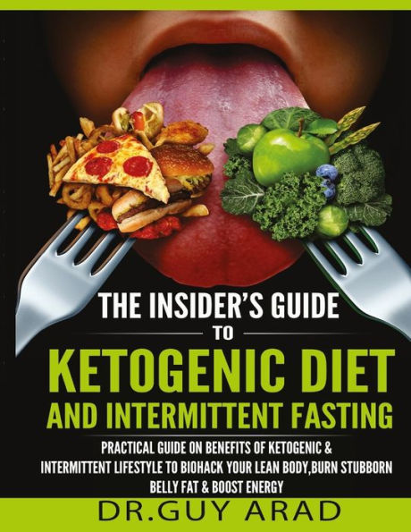 The Insider's Guide To Ketogenic Diet And Intermittent Fasting: Practical Guide On Benefits Of Ketogenic And Intermittent Lifestyle To Biohack Your ... And How To Implement Them Into Your Lifestyle