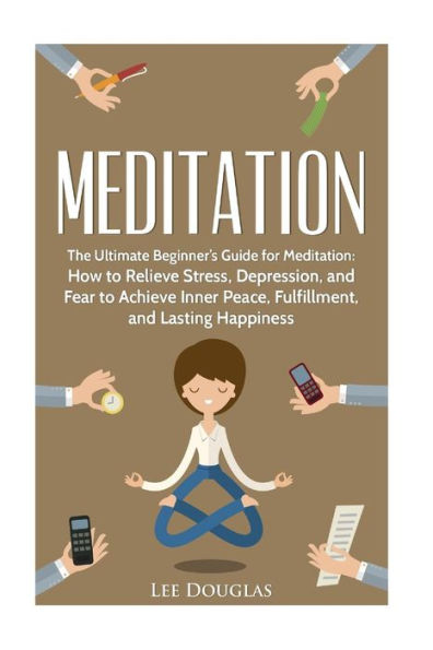 Meditation: The Ultimate Beginner?S Guide For Meditation: How To Relieve Stress, (Meditation, Yoga, Guide, Beginners, Anxiety, Meditation Techniques)