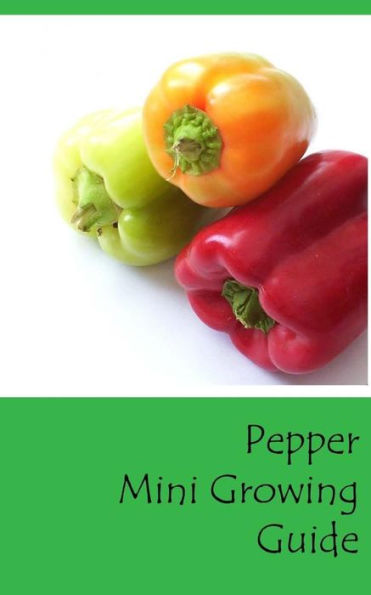 Pepper Mini Growing Guide (Grow Vegetables In Your Garden Series)