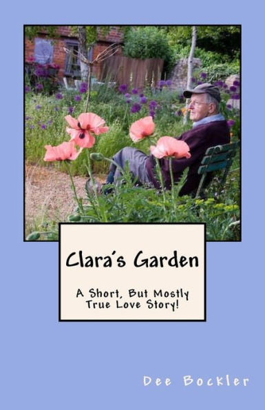 Clara's Garden;: A Short, But Mostly True Love Story!