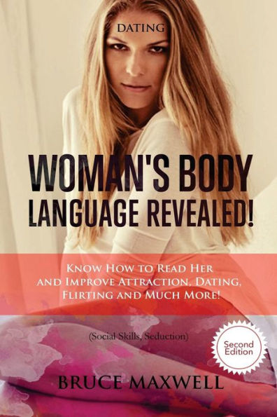 Dating: Woman's Body Language, Revealed!: Know How To Read Her And Improve Attraction, Dating, Flirting And Much More!