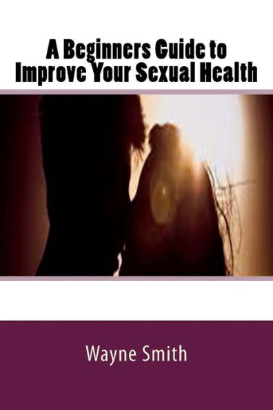 A Beginners Guide To Improve Your Sexual Health