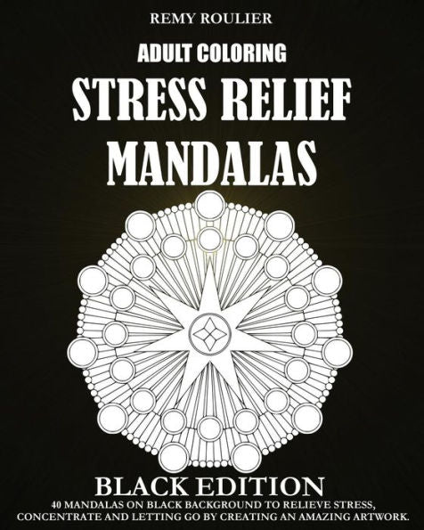 Adult Coloring Stress Relief Mandalas Black Edition: 40 Mandalas On Black Background To Relieve Stress, Concentrate And Letting Go By Creating An Amazing Artwork.