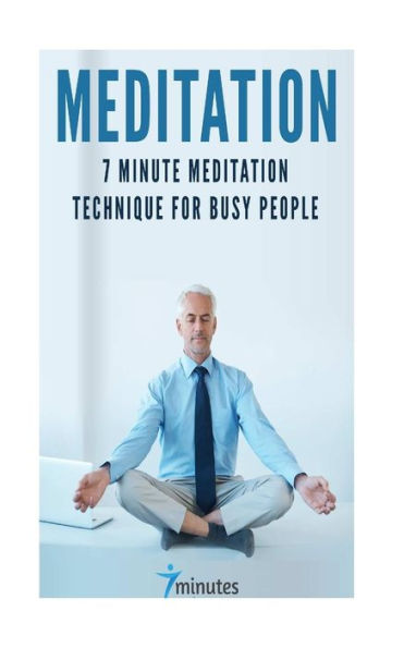 Meditation: 7 Minute Meditation Technique For Busy People (7 Minutes Series)