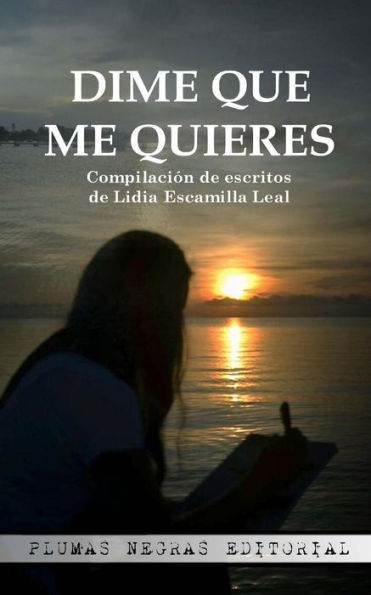 Dime Que Me Quieres: Compilaci?n De Escritos De Lidia Escamilla Leal (Spanish Edition)