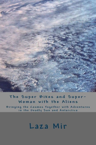 The Super Bikes And Super-Woman With The Aliens: Bringing The Cosmos Together With Adventures In The Deadly Sun And Antarctica
