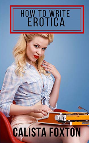 How To Write Erotica: A Beginner?çös Guide To Writing And Publishing Short Erotica