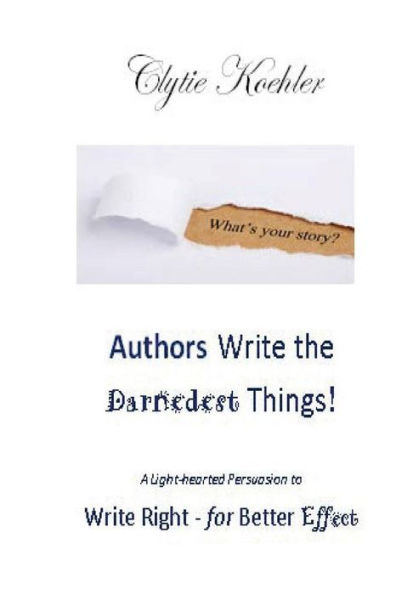 Authors Write The Darnedest Things!: A Light-Hearted Persuasion To Write Right - For Better Effect