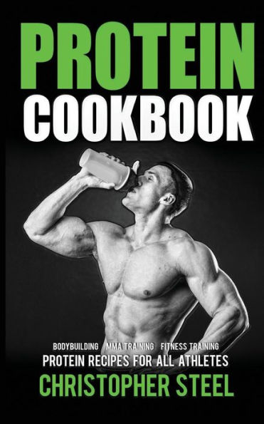 Protein Cookbook: Protein Recipes For All Athletes, Bodybuilding, Mma Training, Fitness Training (Protein Cookbooks, Protein Recipe Books,)