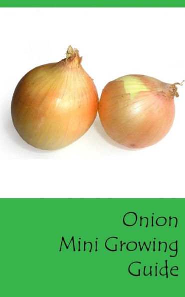 Onion Mini Growing Guide (Grow Vegetables In Your Garden Series)