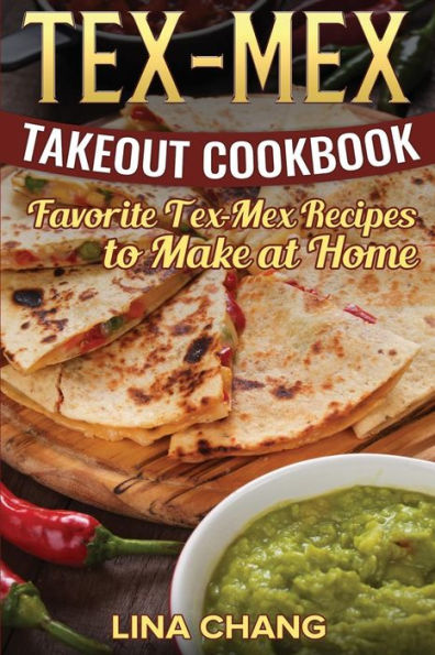 Tex-Mex Takeout Cookbook: Favorite Tex-Mex Recipes To Make At Home (Texas Mexican Cookbook)
