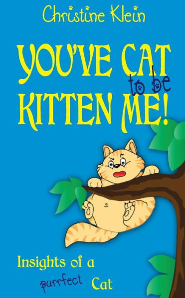 You'Ve Cat To Be Kitten Me!: Insights Of A Purrfect Cat